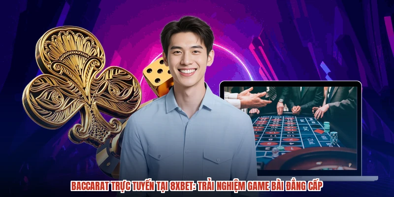 Baccarat Trực Tuyến Tại 8XBET: Trải Nghiệm Game Bài Đẳng Cấp