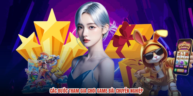 Các bước tham gia chơi game bài chuyên nghiệp