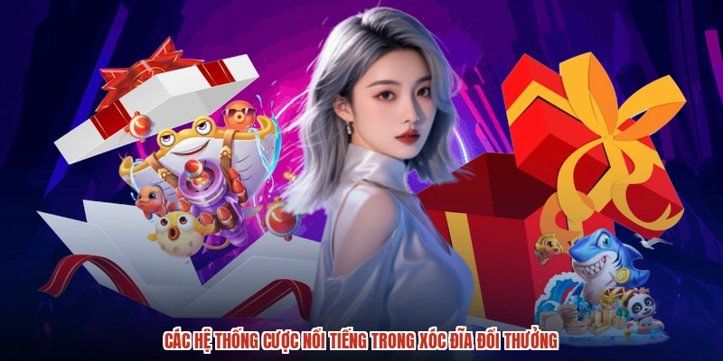 Các hệ thống cược nổi tiếng trong Xóc đĩa đổi thưởng