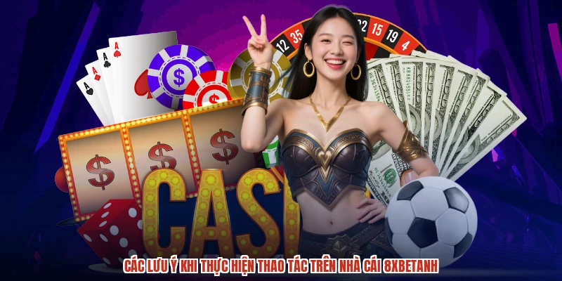 Các lưu ý khi thực hiện thao tác trên nhà cái 8XBETanh
