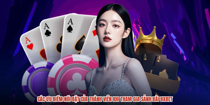 Các ưu điểm nổi bật của thành viên khi tham gia sảnh bài 8XBET