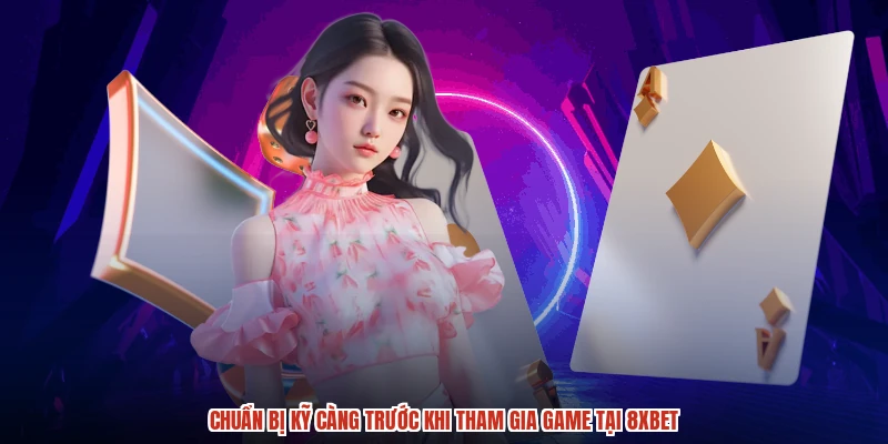 Chuẩn bị kỹ càng trước khi tham gia game tại 8XBET