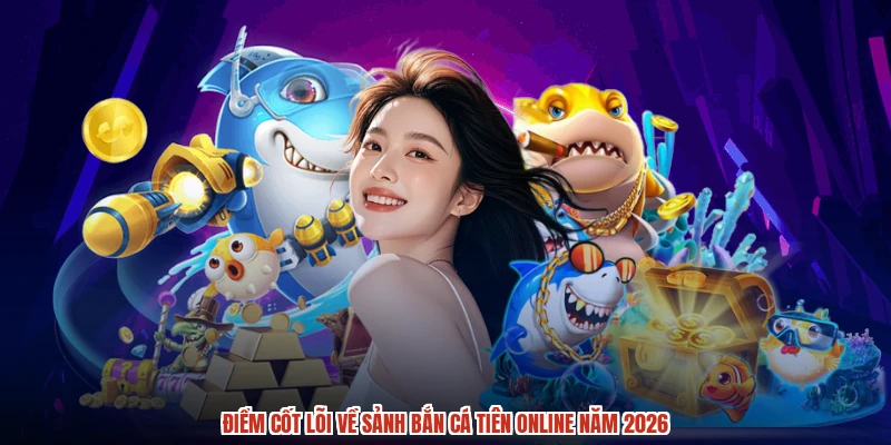 Điểm cốt lõi về sảnh bắn cá tiên online năm 2026