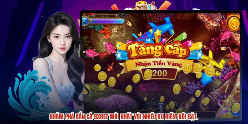 Khám phá bắn cá 8XBET mới nhất với nhiều ưu điểm nổi bật.
