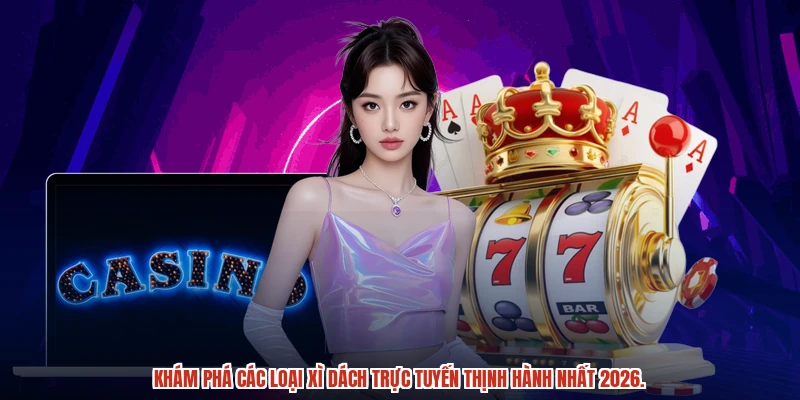 Khám phá các loại xì dách trực tuyến thịnh hành nhất 2026.