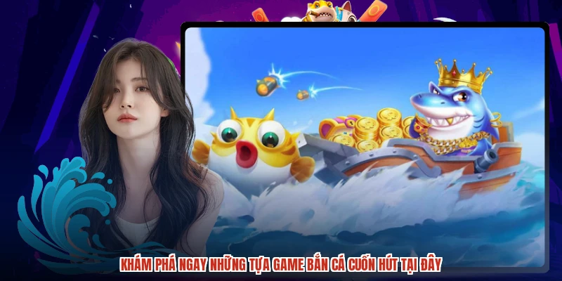 Khám phá ngay những tựa game bắn cá cuốn hút tại đây