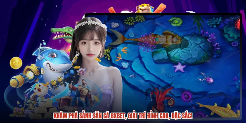 Khám phá sảnh săn cá 8XBET, giải trí đỉnh cao, đặc sắc