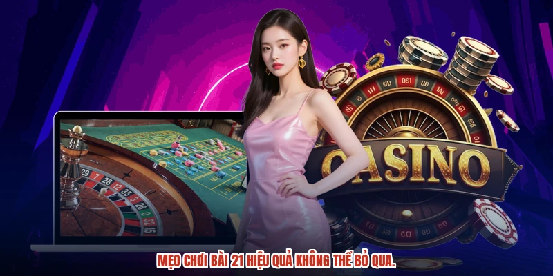 Mẹo chơi bài 21 hiệu quả không thể bỏ qua.