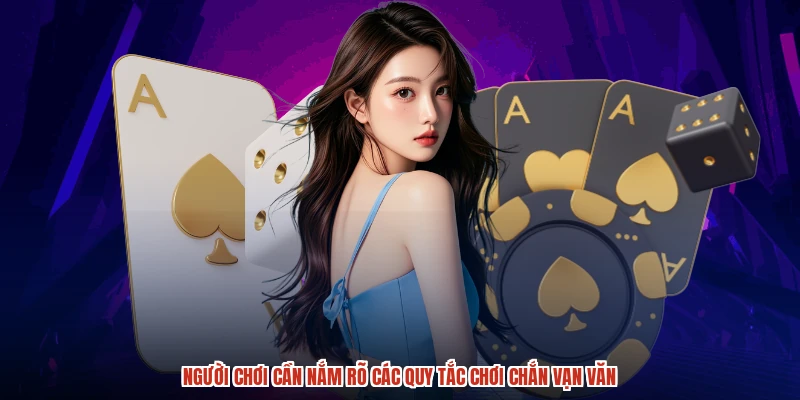 Người chơi cần nắm rõ các quy tắc chơi chắn vạn văn