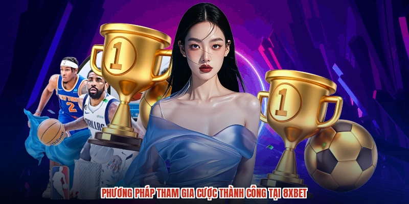 Phương pháp tham gia cược thành công tại 8XBET
