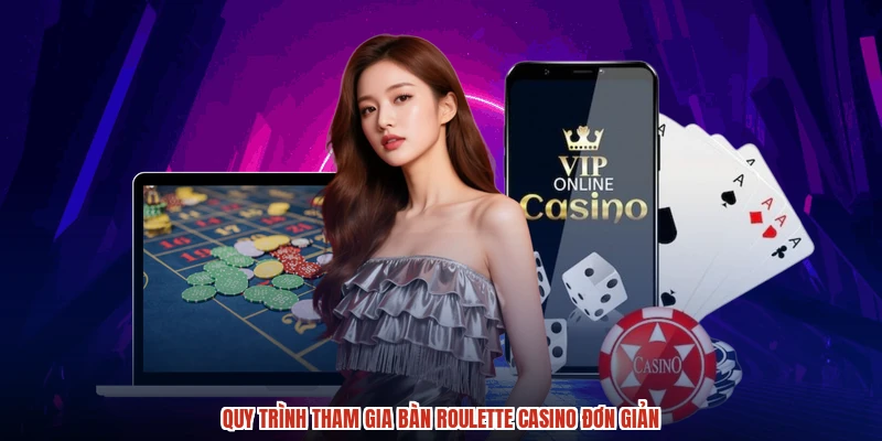 Quy trình tham gia bàn roulette casino đơn giản