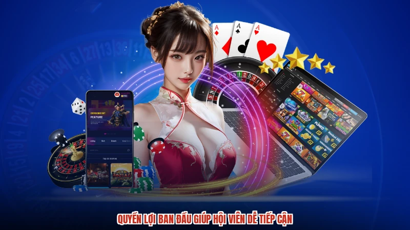 Quyền lợi ban đầu giúp hội viên dễ tiếp cận