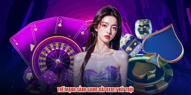 Thế mạnh sảnh game bài 8XBET nổi trội
