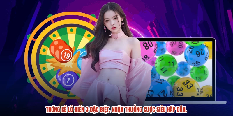 Thống kê lô xiên 3 đặc biệt, nhận thưởng cược siêu hấp dẫn.