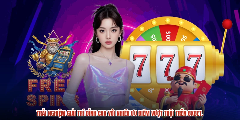 Trải nghiệm giải trí đỉnh cao với nhiều ưu điểm vượt trội trên 8XBET.