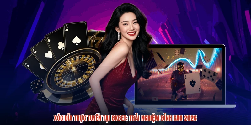Xóc đĩa trực tuyến tại 8XBET: Trải nghiệm đỉnh cao 2026